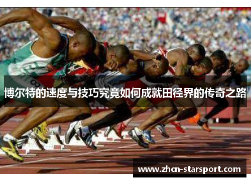 博尔特的速度与技巧究竟如何成就田径界的传奇之路