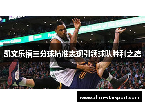 凯文乐福三分球精准表现引领球队胜利之路