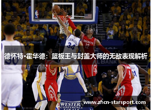 德怀特·霍华德：篮板王与封盖大师的无敌表现解析