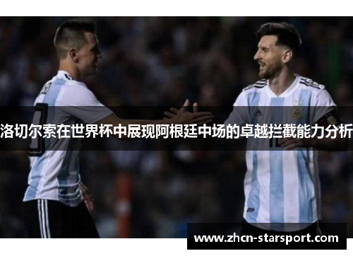 洛切尔索在世界杯中展现阿根廷中场的卓越拦截能力分析