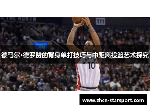 德马尔·德罗赞的背身单打技巧与中距离投篮艺术探究