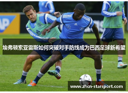 埃弗顿索亚雷斯如何突破对手防线成为巴西足球新希望