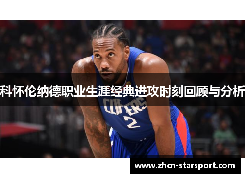 科怀伦纳德职业生涯经典进攻时刻回顾与分析