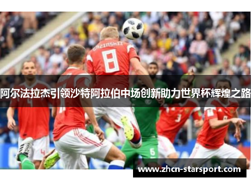 阿尔法拉杰引领沙特阿拉伯中场创新助力世界杯辉煌之路