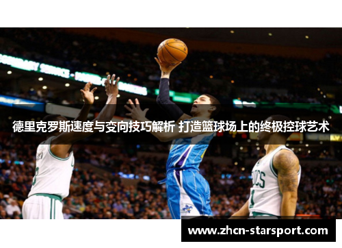 德里克罗斯速度与变向技巧解析 打造篮球场上的终极控球艺术