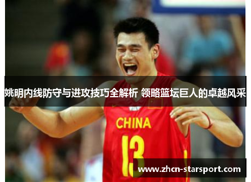姚明内线防守与进攻技巧全解析 领略篮坛巨人的卓越风采