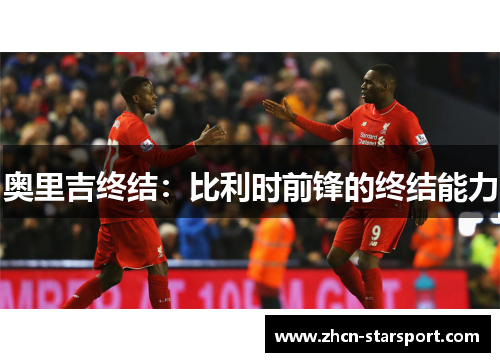奥里吉终结：比利时前锋的终结能力