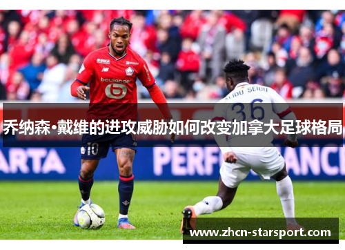 乔纳森·戴维的进攻威胁如何改变加拿大足球格局