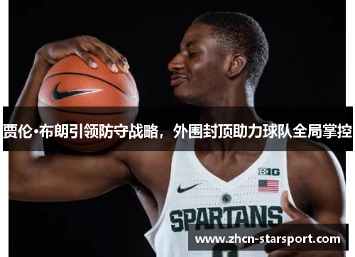 贾伦·布朗引领防守战略，外围封顶助力球队全局掌控