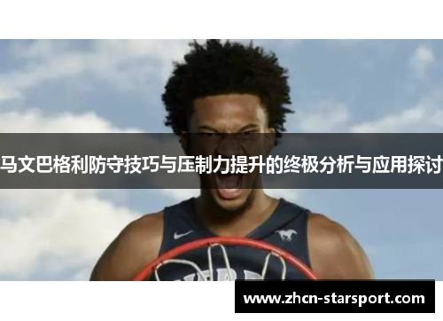 马文巴格利防守技巧与压制力提升的终极分析与应用探讨