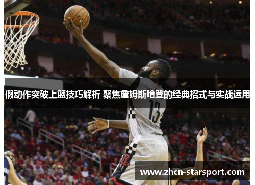 假动作突破上篮技巧解析 聚焦詹姆斯哈登的经典招式与实战运用
