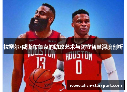 拉塞尔·威斯布鲁克的助攻艺术与防守智慧深度剖析