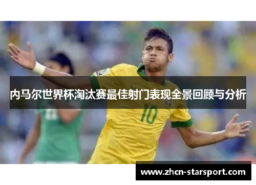 内马尔世界杯淘汰赛最佳射门表现全景回顾与分析