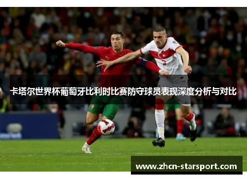 卡塔尔世界杯葡萄牙比利时比赛防守球员表现深度分析与对比