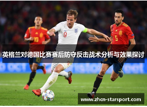 英格兰对德国比赛赛后防守反击战术分析与效果探讨