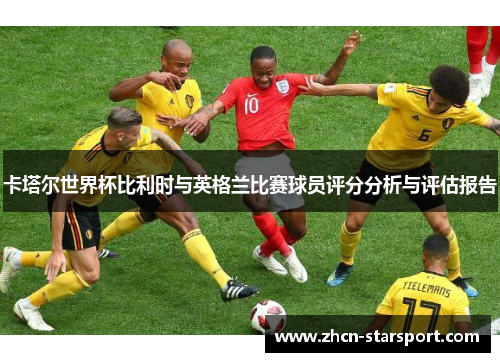 卡塔尔世界杯比利时与英格兰比赛球员评分分析与评估报告