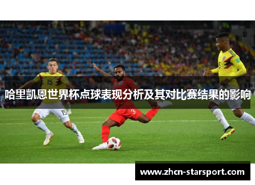 哈里凯恩世界杯点球表现分析及其对比赛结果的影响