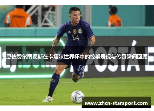 恩佐费尔南德斯在卡塔尔世界杯中的惊艳表现与传奇瞬间回顾