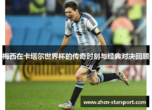 梅西在卡塔尔世界杯的传奇时刻与经典对决回顾