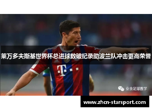 莱万多夫斯基世界杯总进球数破纪录助波兰队冲击更高荣誉