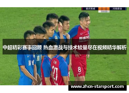 中超精彩赛事回顾 热血激战与技术较量尽在视频精华解析