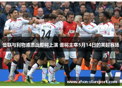 曼联与利物浦激战即将上演 谁将主宰5月14日的英超赛场
