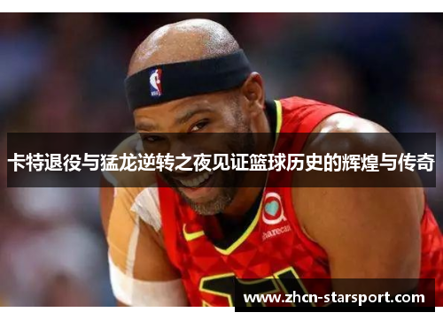卡特退役与猛龙逆转之夜见证篮球历史的辉煌与传奇