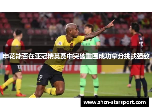 申花能否在亚冠精英赛中突破重围成功拿分挑战强敌