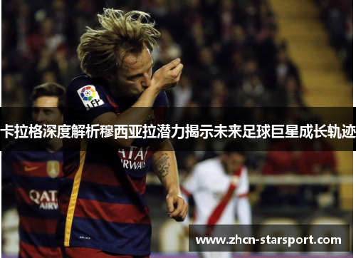 卡拉格深度解析穆西亚拉潜力揭示未来足球巨星成长轨迹