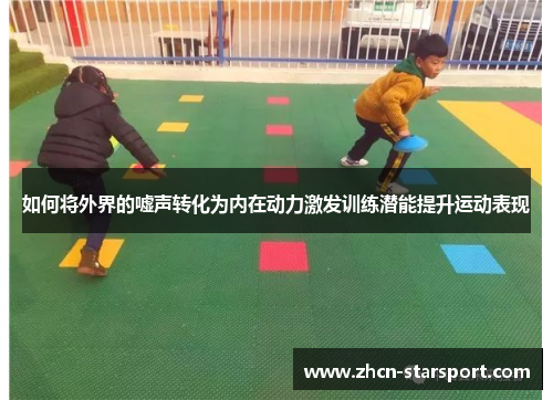 如何将外界的嘘声转化为内在动力激发训练潜能提升运动表现