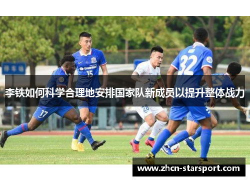 李铁如何科学合理地安排国家队新成员以提升整体战力