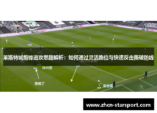 莱斯特城前锋进攻思路解析：如何通过灵活跑位与快速反击撕破防线