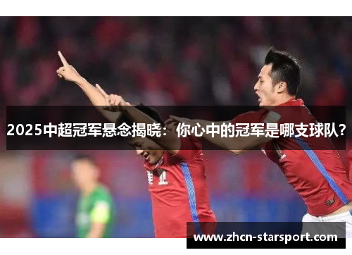 2025中超冠军悬念揭晓：你心中的冠军是哪支球队？