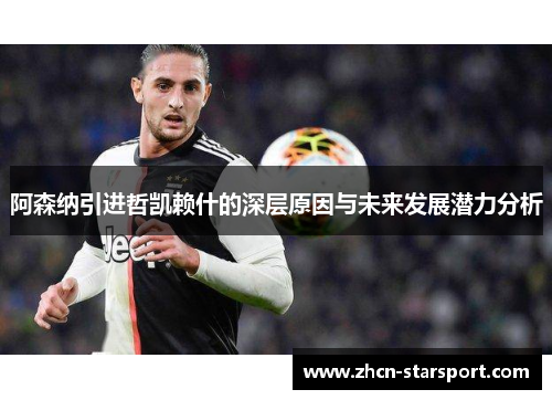 阿森纳引进哲凯赖什的深层原因与未来发展潜力分析