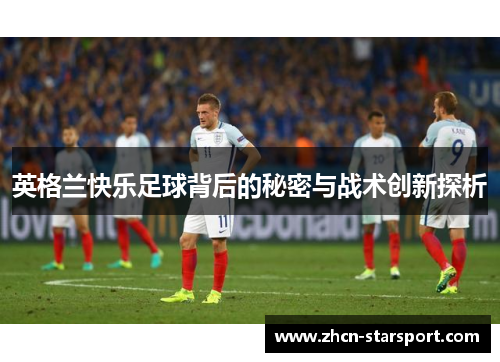 英格兰快乐足球背后的秘密与战术创新探析