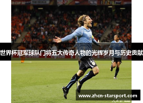 世界杯冠军球队门将五大传奇人物的光辉岁月与历史贡献