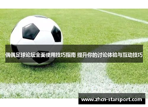 偶偶足球论坛全面使用技巧指南 提升你的讨论体验与互动技巧