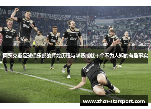 阿贾克斯足球俱乐部的辉煌历程与联赛成就十个不为人知的有趣事实