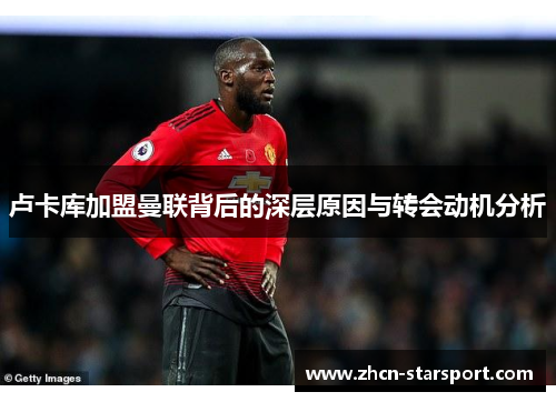 卢卡库加盟曼联背后的深层原因与转会动机分析