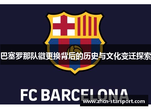 巴塞罗那队徽更换背后的历史与文化变迁探索