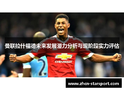 曼联拉什福德未来发展潜力分析与现阶段实力评估