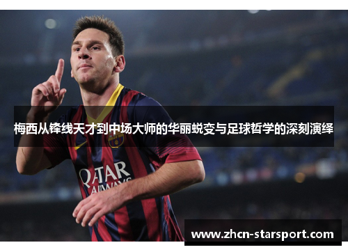 梅西从锋线天才到中场大师的华丽蜕变与足球哲学的深刻演绎