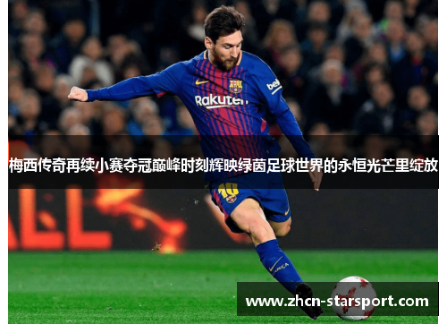 梅西传奇再续小赛夺冠巅峰时刻辉映绿茵足球世界的永恒光芒里绽放